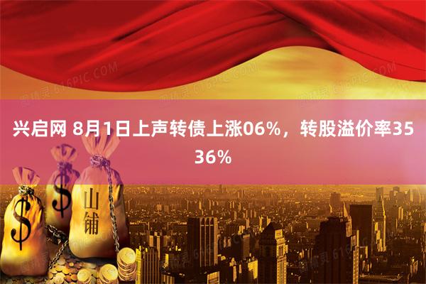 兴启网 8月1日上声转债上涨06%，转股溢价率3536%