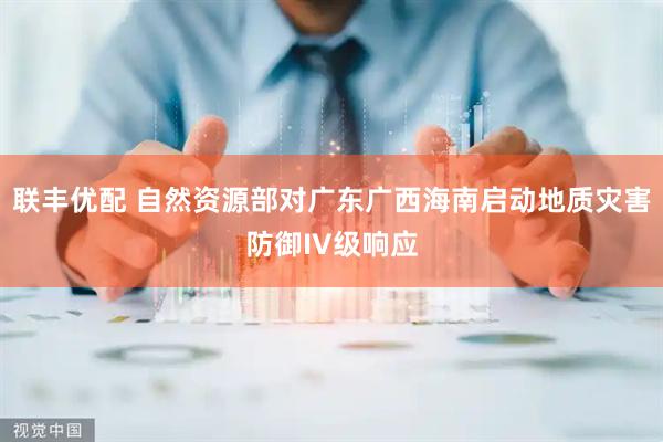 联丰优配 自然资源部对广东广西海南启动地质灾害防御IV级响应