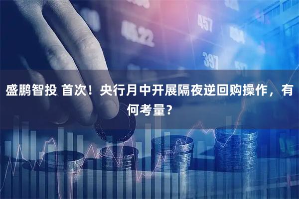 盛鹏智投 首次！央行月中开展隔夜逆回购操作，有何考量？