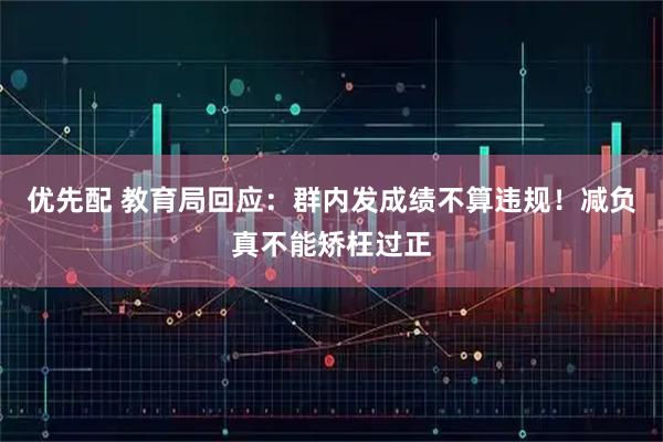 优先配 教育局回应：群内发成绩不算违规！减负真不能矫枉过正